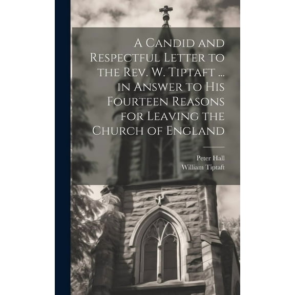 A Candid and Respectful Letter to the Rev. W. Tiptaft ... in Answer to His Fourteen Reasons for Leaving the Church of England (Hardcover)