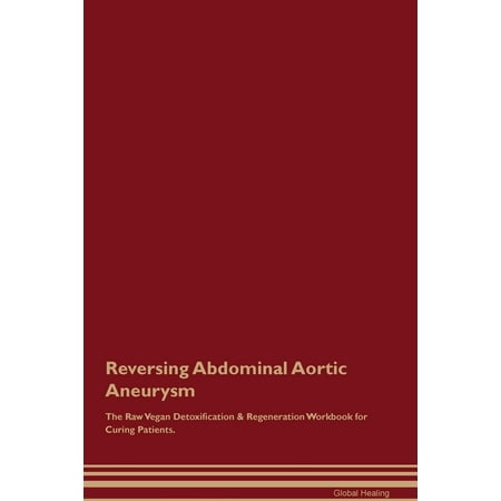 Reversing Abdominal Aortic Aneurysm The Raw Vegan Detoxification & Regeneration Workbook for Curing Patients