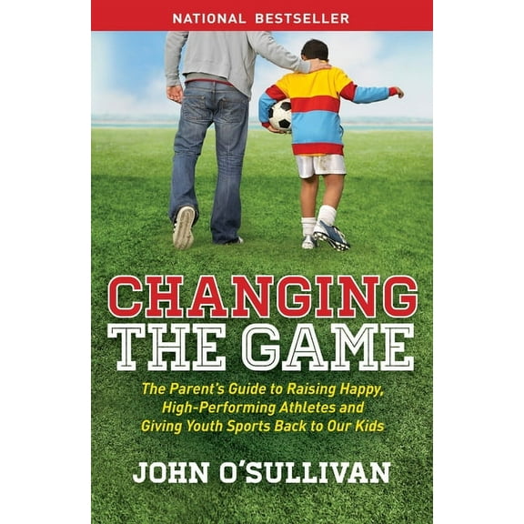 Changing the Game: The Parent's Guide to Raising Happy, High-Performing Athletes, and Giving Youth Sports Back to Our Ki, (Paperback)