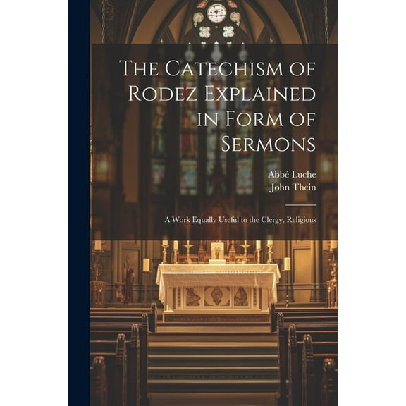 The Catechism of Rodez Explained in Form of Sermons; a Work Equally Useful to the Clergy, Religious (Paperback)