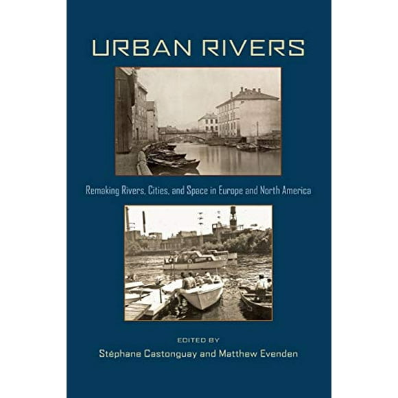 Urban Rivers: Remaking Rivers, Cities, and Space in Europe and North America (Pittsburgh Hist Urban Environ)