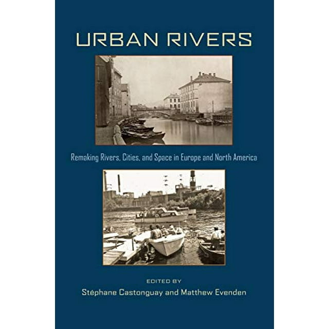 Urban Rivers: Remaking Rivers, Cities, and Space in Europe and North America (Pittsburgh Hist Urban Environ)