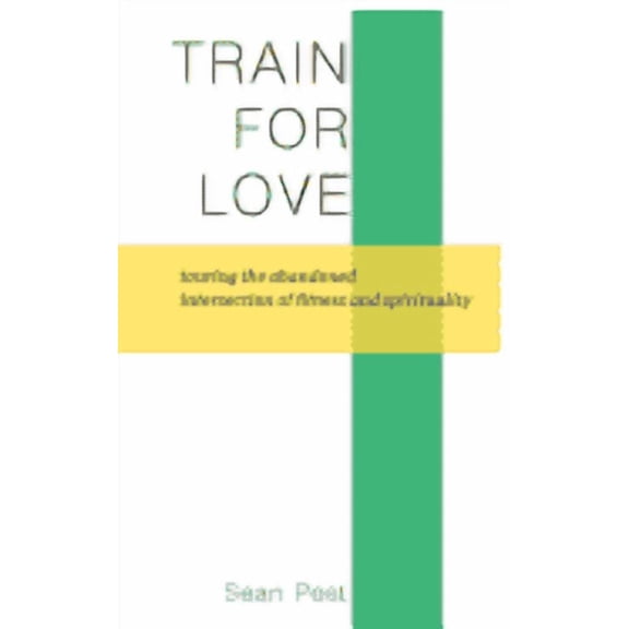 Train for Love: Touring the Abandoned Intersection of Fitness and Spirituality (Paperback) by Sean Post
