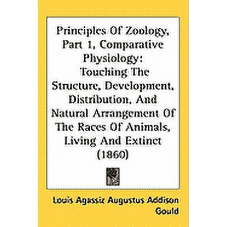 Principles Of Zoology Part 1 Comparative Physiology : Touching The Structure Development Distribution And Natural Arrangement Of The Races Of Animals Living And Extinct (1860) (Hardcover)