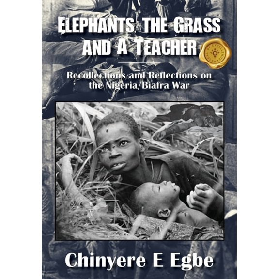Elephants, the Grass and A Teacher: Recollections and Reflections on the Nigeria/Biafra War, (Paperback)