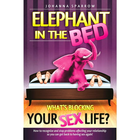 Elephant in The Bed, What's Blocking Your Sex Life?, How to recognize and stop problems affecting your relationship so you can get back to having sex again! - (Best Bed For Back Problems)