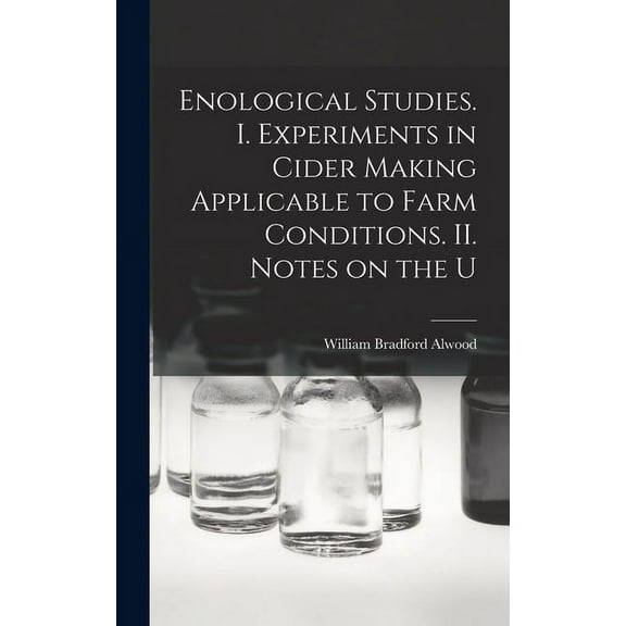 Enological Studies. I. Experiments in Cider Making Applicable to Farm Conditions. II. Notes on the U (Hardcover)