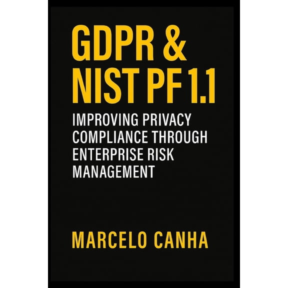 Gdpr & Nist Pf 1.1: Improving Privacy Compliance Through Enterprise Risk Management, (Paperback)