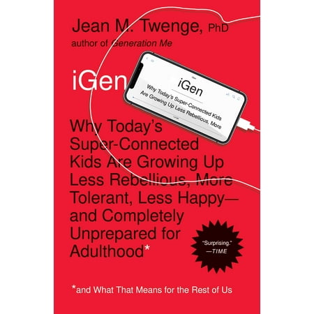 iGen : Why Today's Super-Connected Kids Are Growing Up Less Rebellious, More Tolerant, Less Happy--and Completely Unprepared for Adulthood--and What That Means for the Rest of Us