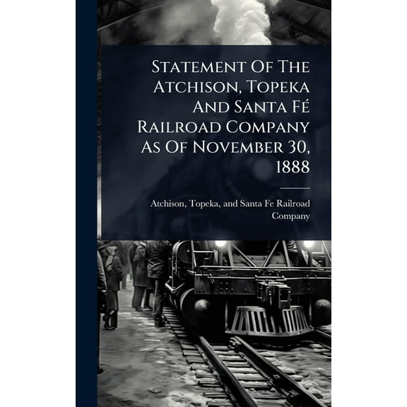Statement Of The Atchison, Topeka And Santa FÃ(c) Railroad Company As Of November 30, 1888, (Hardcover)