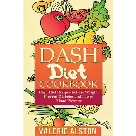 Dash Diet Cookbook : Dash Diet Recipes to Lose Weight, Prevent Diabetes and Lower Blood