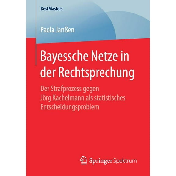 Bestmasters Bayessche Netze in Der Rechtsprechung: Der Strafprozess Gegen Jörg Kachelmann ALS Statistisches Entscheidungsproblem, (Paperback)