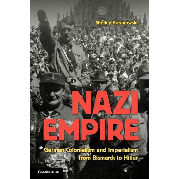 Nazi Empire: German Colonialism and Imperialism from Bismarck to Hitler, (Paperback)