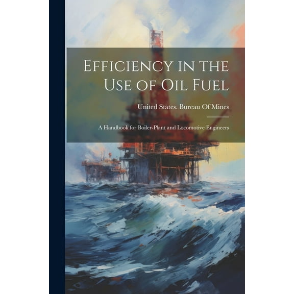 Efficiency in the Use of Oil Fuel: A Handbook for Boiler-Plant and Locomotive Engineers (Paperback)