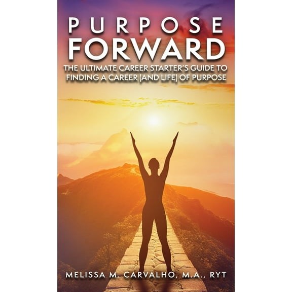 Purpose Forward: The Ultimate Career Starter's Guide to Finding a Career (and Life) of Purpose, (Hardcover)