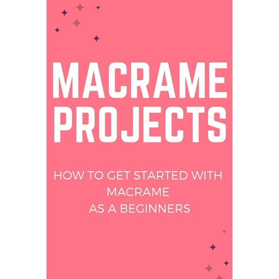 Macrame Projects : How to Get Started With Macrame As A Beginners: Guide to Learning Macrame (Paperback)