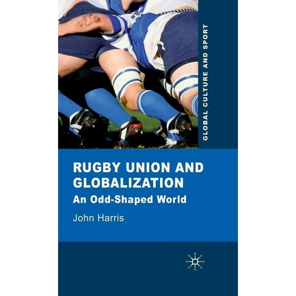 Global Culture and Sport Rugby Union and Globalization: An Odd-Shaped World, (Hardcover)