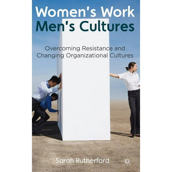 Women's Work, Men's Cultures: Overcoming Resistance and Changing Organizational Cultures, (Hardcover)