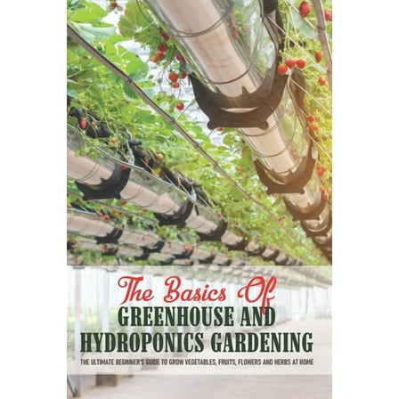 The Basics Of Greenhouse And Hydroponics Gardening (Paperback)