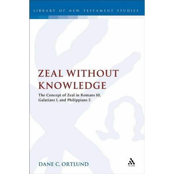 Library of New Testament Studies Zeal Without Knowledge: The Concept of Zeal in Romans 10, Galatians 1, and Phlippians 3, Book 472, (Hardcover)