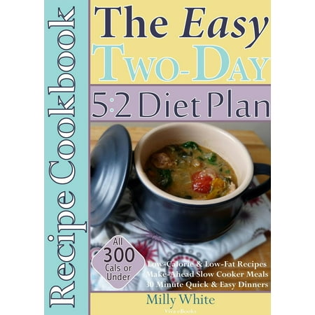 The Easy Two-Day 5:2 Diet Plan Recipe Cookbook All 300 Calories & Under, Low-Calorie & Low-Fat Recipes, Make-Ahead Slow Cooker Meals, 30 Minute Quick & Easy Dinners -