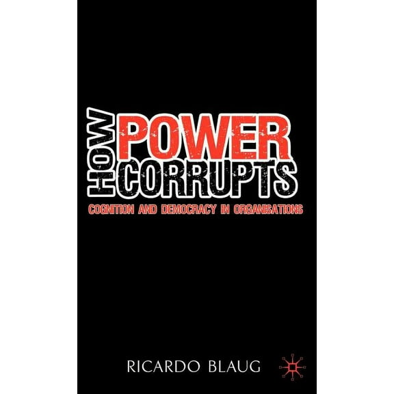 How Power Corrupts: Cognition and Democracy in Organisations, (Hardcover)