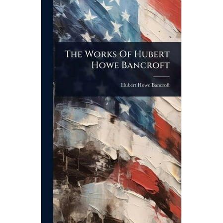 The Works Of Hubert Howe Bancroft (Hardcover)