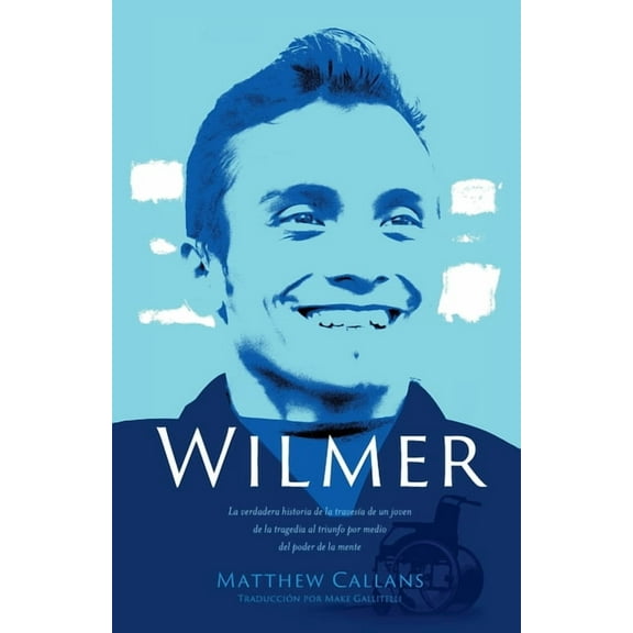 Wilmer: La verdadera historia de la travesía de un joven de la tragedia al triunfo por medio del poder de la mente / Wil, (Paperback)