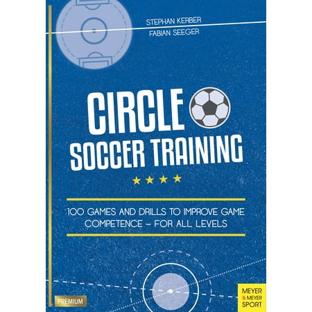 Circle Soccer Training : 100 Games and Drills to Improve Game Competence - For All