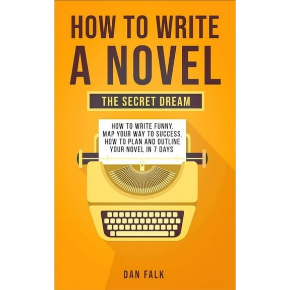 How To Write a Novel : THE SECRET DREAM. How to Write Funny. Map Your Way to Success. How to plan and Outline your Novel in 7 days (Paperback)