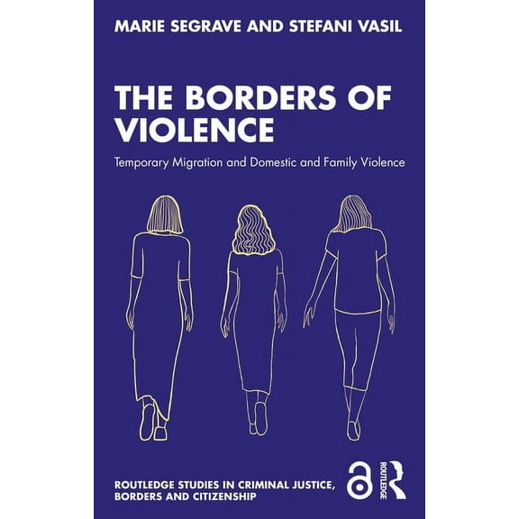 Routledge Studies in Criminal Justice, B The Borders of Violence: Temporary Migration and Domestic and Family Violence, (Paperback)