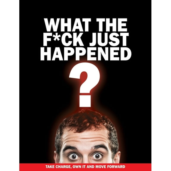 What The F*ck Just Happened?: Take Charge, Own It And Move Forward (Paperback)