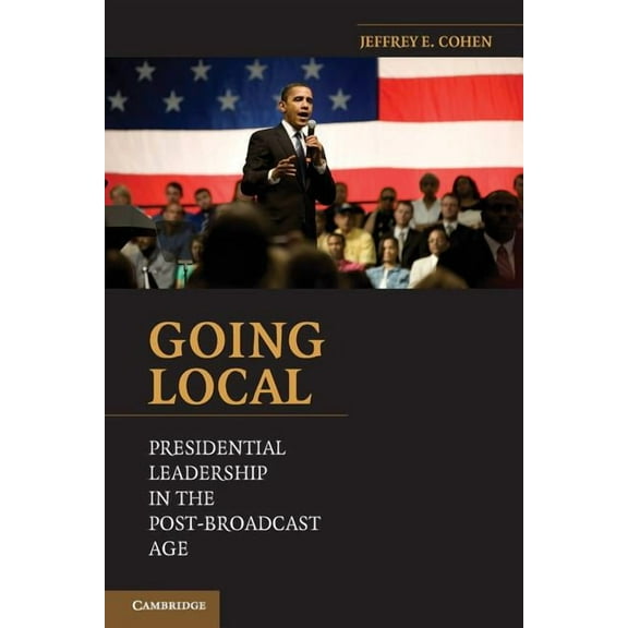 Going Local: Presidential Leadership in the Post-Broadcast Age, (Paperback)