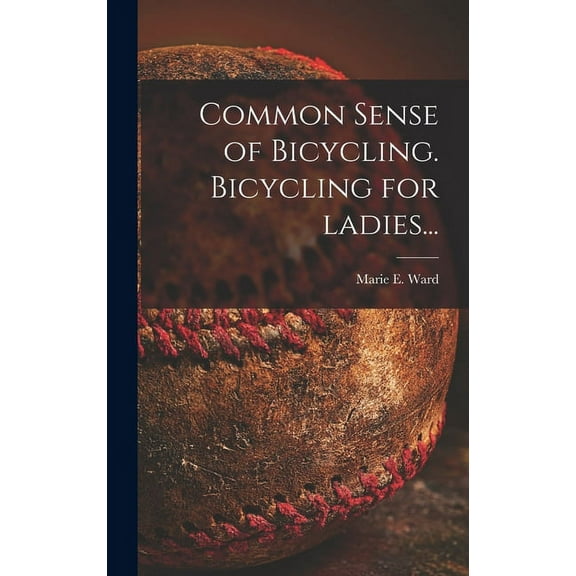 Common Sense of Bicycling. Bicycling for Ladies... (Hardcover)