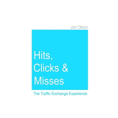 Hits, Clicks and Misses: The Traffic Exchange Experience - (The Best Traffic Exchange)