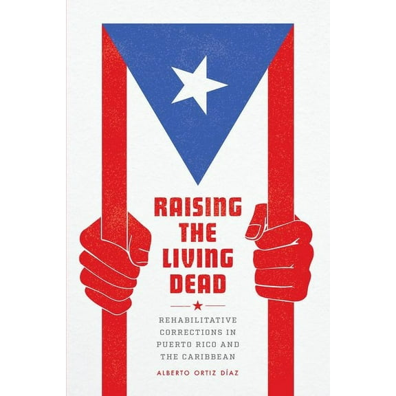 Raising the Living Dead : Rehabilitative Corrections in Puerto Rico and the Caribbean (Edition 1) (Hardcover)