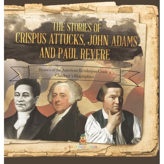 The Stories of Crispus Attucks, John Adams and Paul Revere Heroes of the American Revolution Grade 4 Children's Biograph, (Hardcover)
