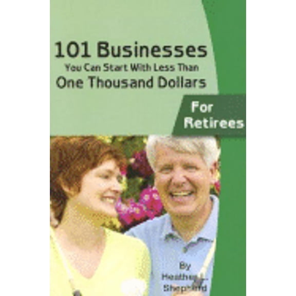 101 Businesses You Can Start with Less Than One Thousand Dollars: For Retirees (Paperback) by Heather L Shepherd