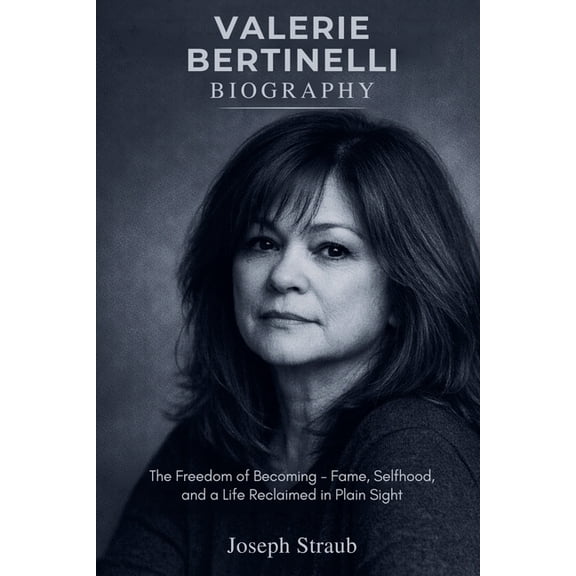 Valerie Bertinelli Biography: The Freedom of Becoming - Fame, Selfhood, and a Life Reclaimed in Plain Sight, (Paperback)
