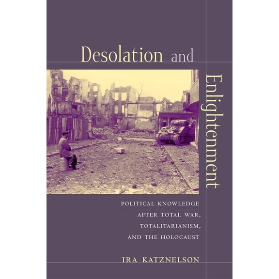Leonard Hastings Schoff Lectures Desolation and Enlightenment: Political Knowledge After Total War, Totalitarianism, and the Holocaust, (Hardcover)