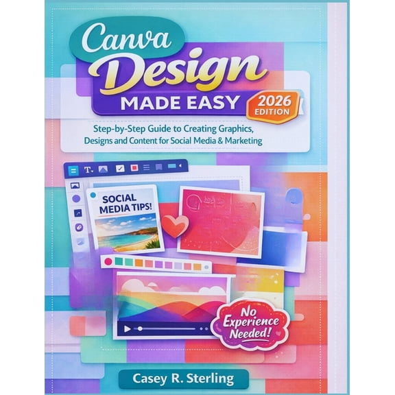 Canva Made Easy for Beginners (2026 Edition): Step-by-Step Guide to Creating Graphics, Designs and Content for Social Me, (Paperback)