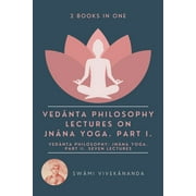 Veda^nta Philosophy: Lectures on Jna^na Yoga. Part I.: Veda^nta Philosophy: Jna^na Yoga. Part II. Seven Lectures. (2 Books in One)