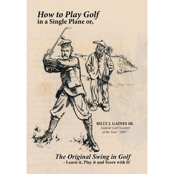 How to Play Golf in a Single Plane: or, The Original Swing in Golf - Learn it, Play it and Score with it! (Hardcover)