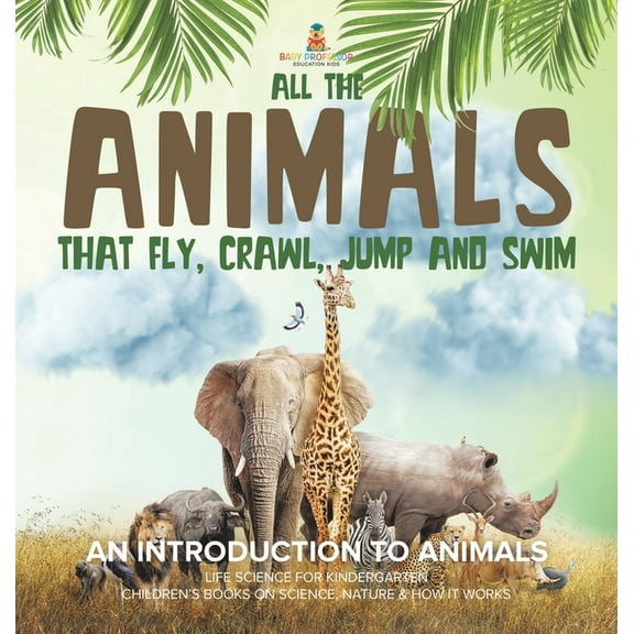 All the Animals That Fly, Crawl, Jump and Swim: An Introduction to Animals Life Science for Kindergarten Children's Book, (Hardcover)