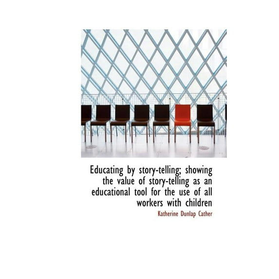 Educating by Story-Telling; Showing the Value of Story-Telling as an Educational Tool for the Use of All workers with Children (Hardcover)