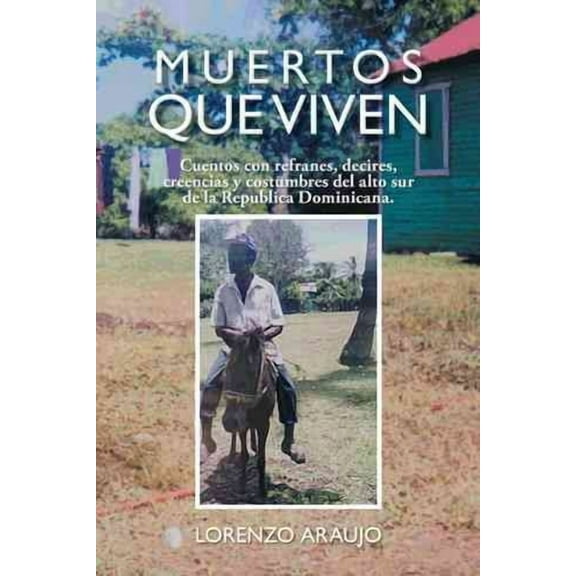Muertos Que Viven : Cuentos Con Refranes, Decires, Creencias Y Costumbres Del Alto Sur De La Republica Dominicana.