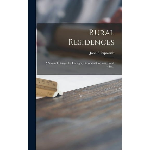 Rural Residences: a Series of Designs for Cottages, Decorated Cottages, Small Villas... (Hardcover)