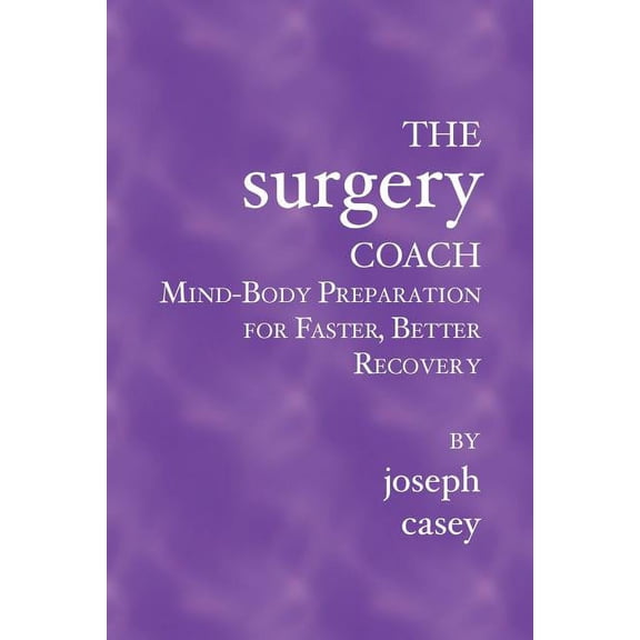 The Surgery Coach: Mind-Body Preparation for Faster, Better Recovery, (Paperback)