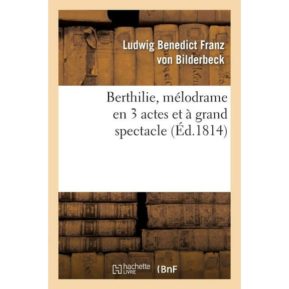 Arts: Berthilie, Mélodrame En 3 Actes Et À Grand Spectacle: . Représenté, Pour La Première Fois, À Paris, Sur Le Théâtre de l'Ambigu-Comique, Le 12 Mai 1814 (Paperback)