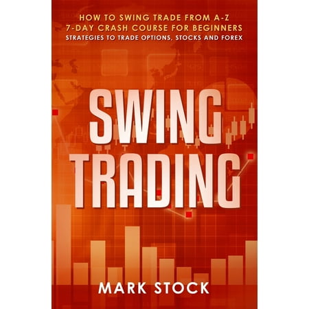 Swing Trading: How to swing trade from A-Z, 7-day crash course for beginners, strategies to trade options, stocks and Forex (Best Way To Trade Forex)